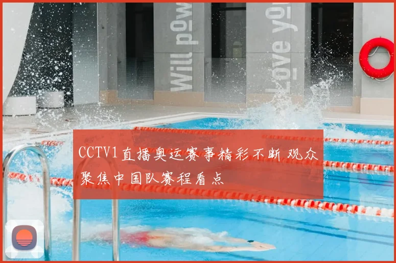 CCTV1直播奥运赛事精彩不断 观众聚焦中国队赛程看点