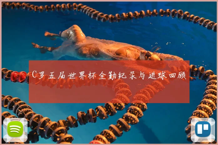 C罗五届世界杯全勤纪录与进球回顾