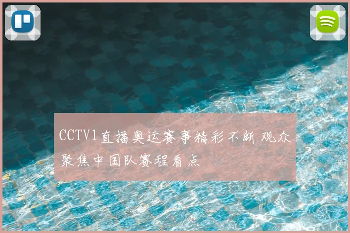 CCTV1直播奥运赛事精彩不断 观众聚焦中国队赛程看点