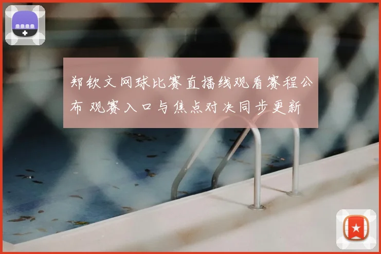 郑钦文网球比赛直播线观看赛程公布 观赛入口与焦点对决同步更新