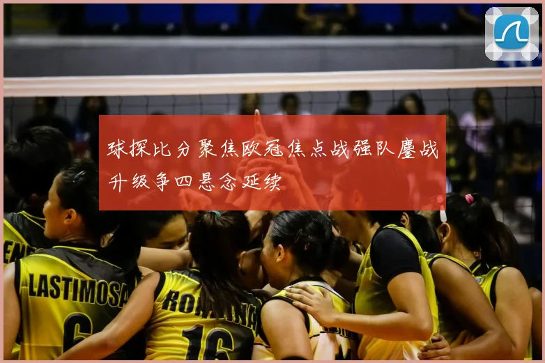 球探比分聚焦欧冠焦点战强队鏖战升级争四悬念延续