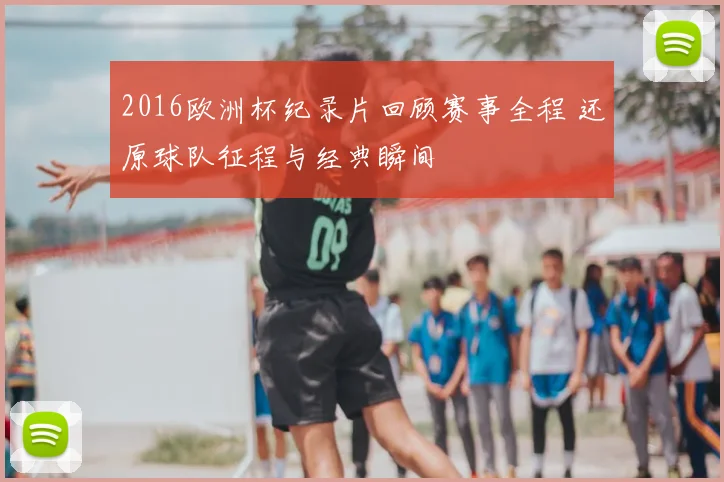 2016欧洲杯纪录片回顾赛事全程 还原球队征程与经典瞬间