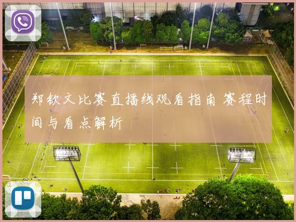 郑钦文比赛直播线观看指南 赛程时间与看点解析