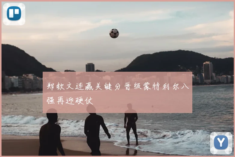 郑钦文连赢关键分晋级蒙特利尔八强再迎硬仗