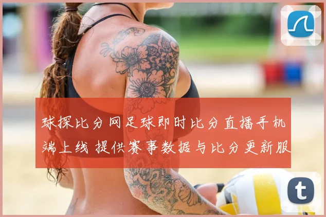 球探比分网足球即时比分直播手机端上线 提供赛事数据与比分更新服务