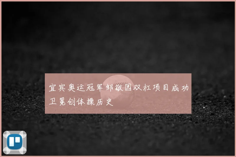 宜宾奥运冠军邹敬园双杠项目成功卫冕创体操历史