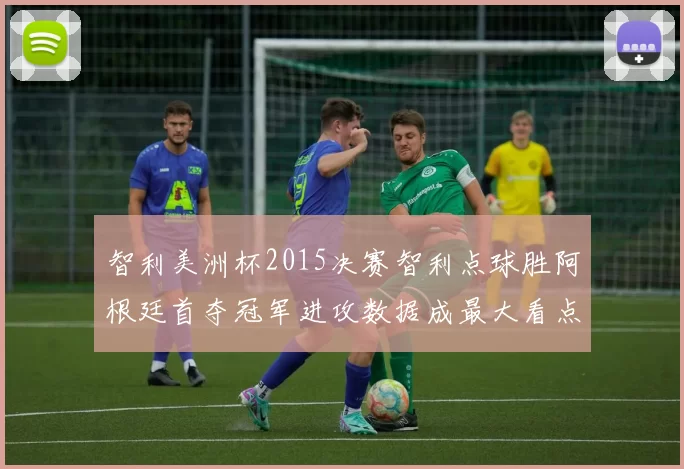 智利美洲杯2015决赛智利点球胜阿根廷首夺冠军进攻数据成最大看点