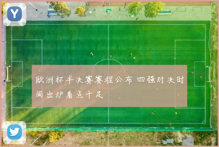 欧洲杯半决赛赛程公布 四强对决时间出炉看点十足