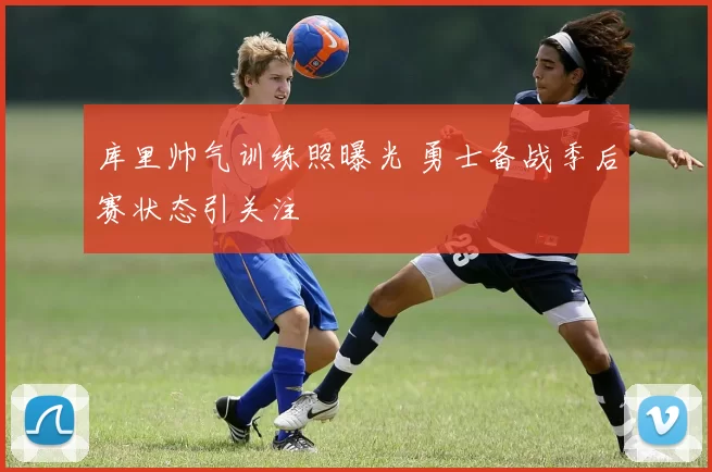 库里帅气训练照曝光 勇士备战季后赛状态引关注