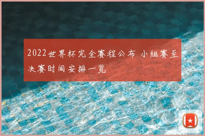 2022世界杯完全赛程公布 小组赛至决赛时间安排一览