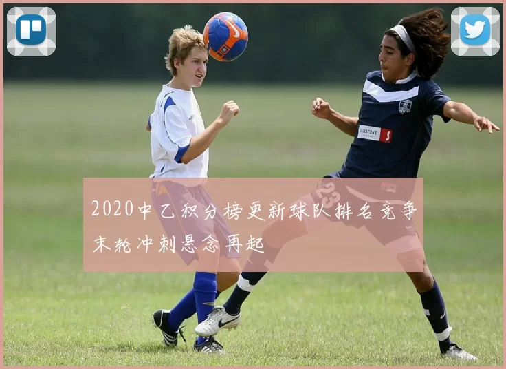 2020中乙积分榜更新球队排名竞争末轮冲刺悬念再起