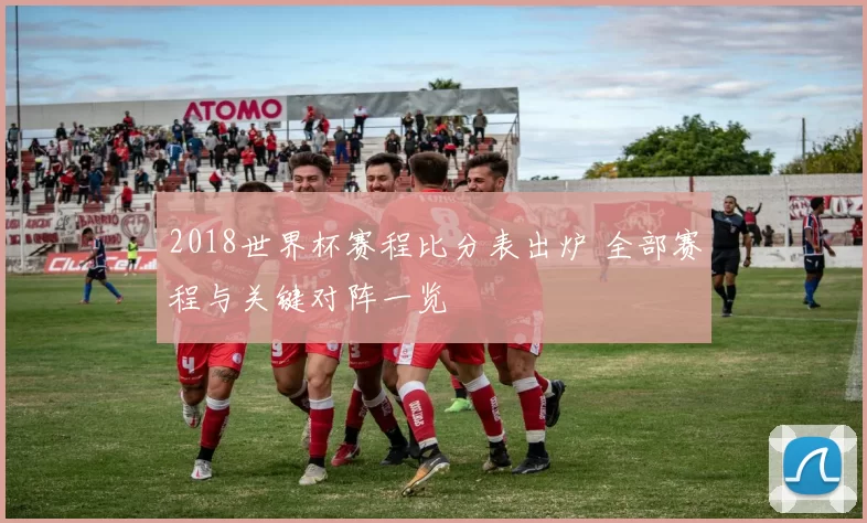 2018世界杯赛程比分表出炉 全部赛程与关键对阵一览