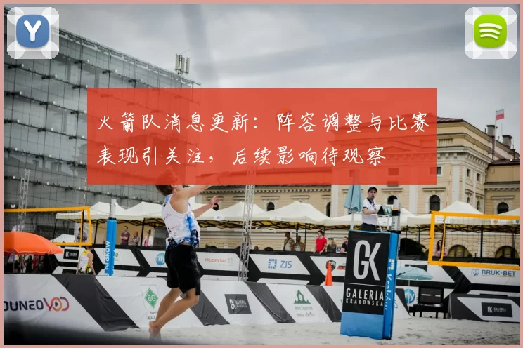 火箭队消息更新：阵容调整与比赛表现引关注，后续影响待观察