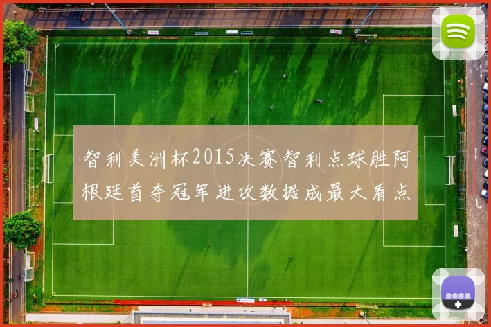 智利美洲杯2015决赛智利点球胜阿根廷首夺冠军进攻数据成最大看点