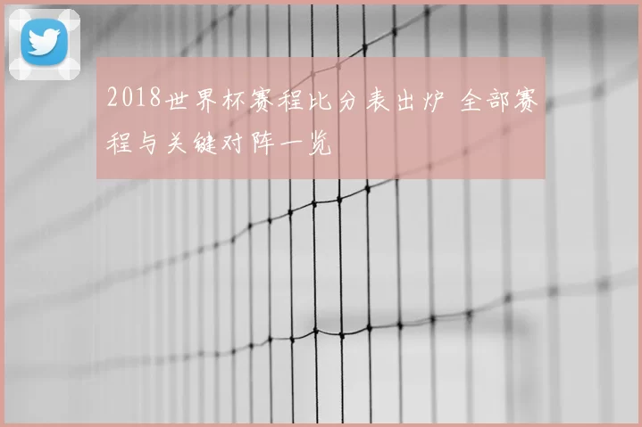 2018世界杯赛程比分表出炉 全部赛程与关键对阵一览