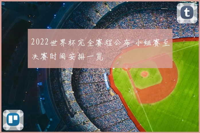2022世界杯完全赛程公布 小组赛至决赛时间安排一览